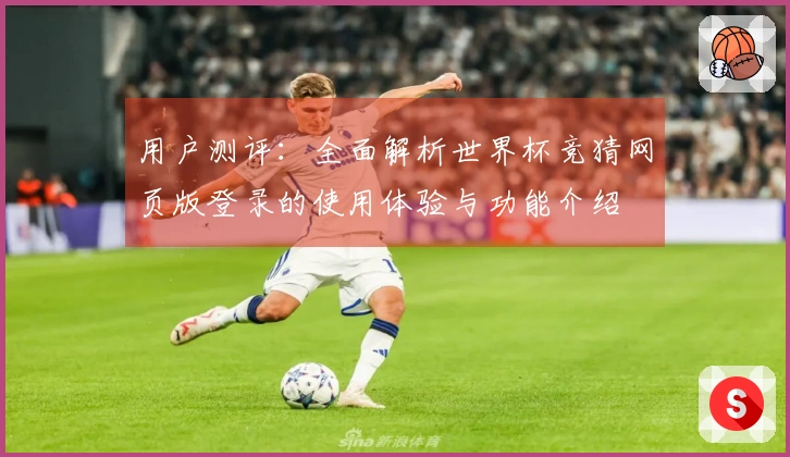 用户测评：全面解析世界杯竞猜网页版登录的使用体验与功能介绍
