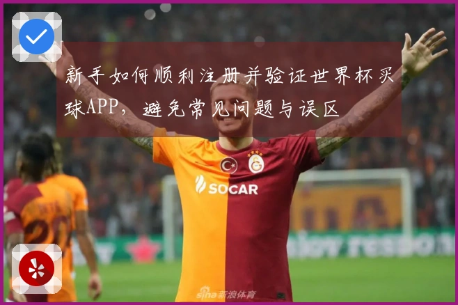 新手如何顺利注册并验证世界杯买球APP，避免常见问题与误区
