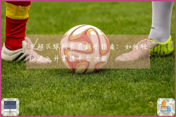 中超买球网首页新手指南：如何轻松进入并掌握平台功能