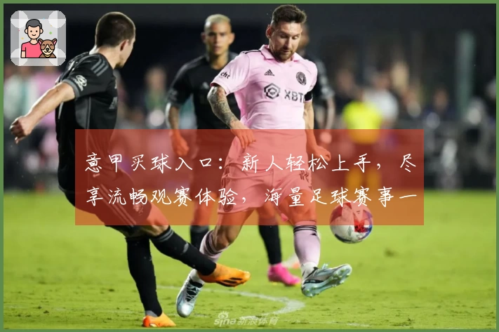 意甲买球入口：新人轻松上手，尽享流畅观赛体验，海量足球赛事一览无余