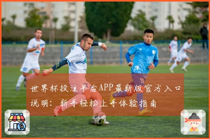 世界杯投注平台APP最新版官方入口说明：新手轻松上手体验指南