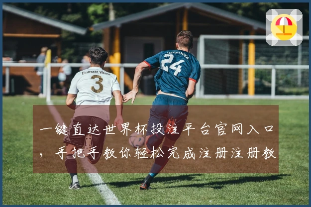 一键直达世界杯投注平台官网入口，手把手教你轻松完成注册注册教程