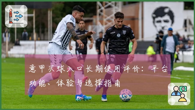 意甲买球入口长期使用评价：平台功能、体验与选择指南