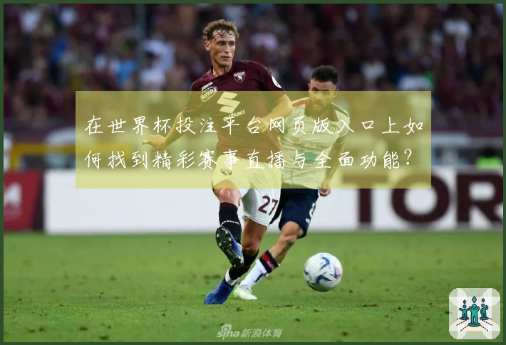 在世界杯投注平台网页版入口上如何找到精彩赛事直播与全面功能？