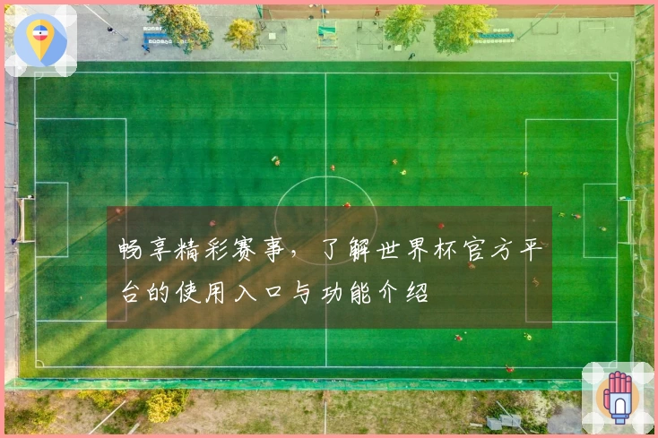 畅享精彩赛事，了解世界杯官方平台的使用入口与功能介绍