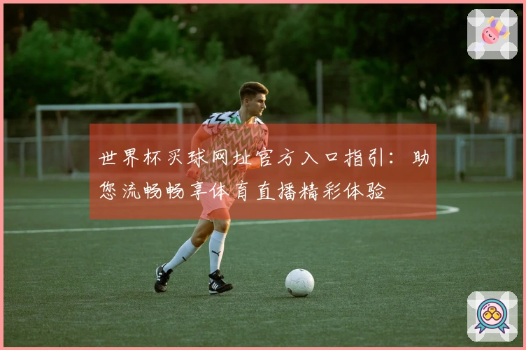 世界杯买球网址官方入口指引：助您流畅畅享体育直播精彩体验