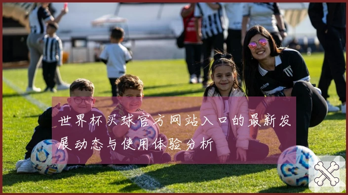 世界杯买球官方网站入口的最新发展动态与使用体验分析