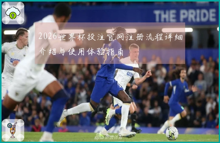2026世界杯投注官网注册流程详细介绍与使用体验指南
