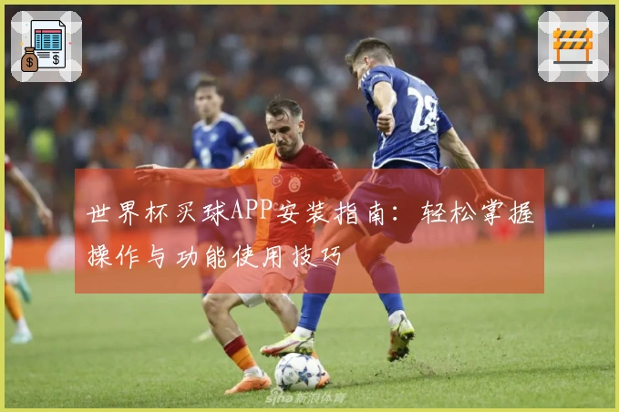 世界杯买球APP安装指南：轻松掌握操作与功能使用技巧