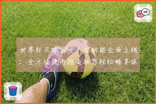 世界杯买球官方平台功能全面上线：全方位使用指南助您轻松畅享体育精彩
