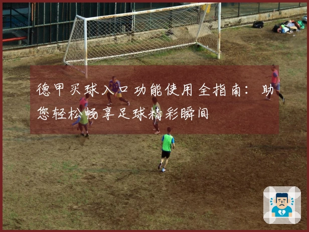 德甲买球入口功能使用全指南：助您轻松畅享足球精彩瞬间