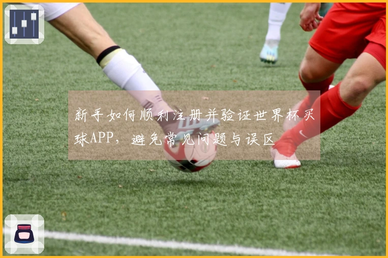 新手如何顺利注册并验证世界杯买球APP，避免常见问题与误区