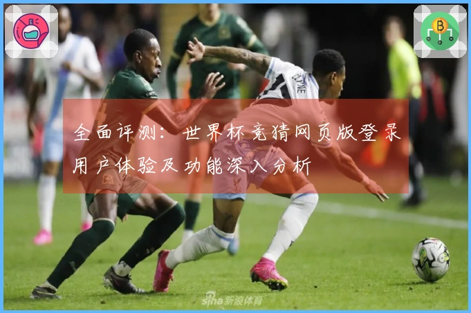 全面评测:世界杯竞猜网页版登录用户体验及功能深入分析