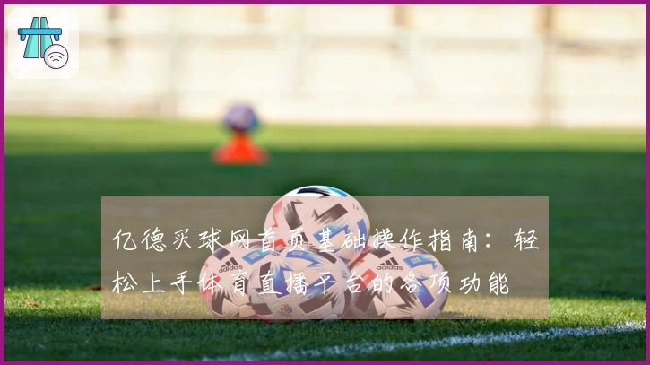 亿德买球网首页基础操作指南：轻松上手体育直播平台的各项功能