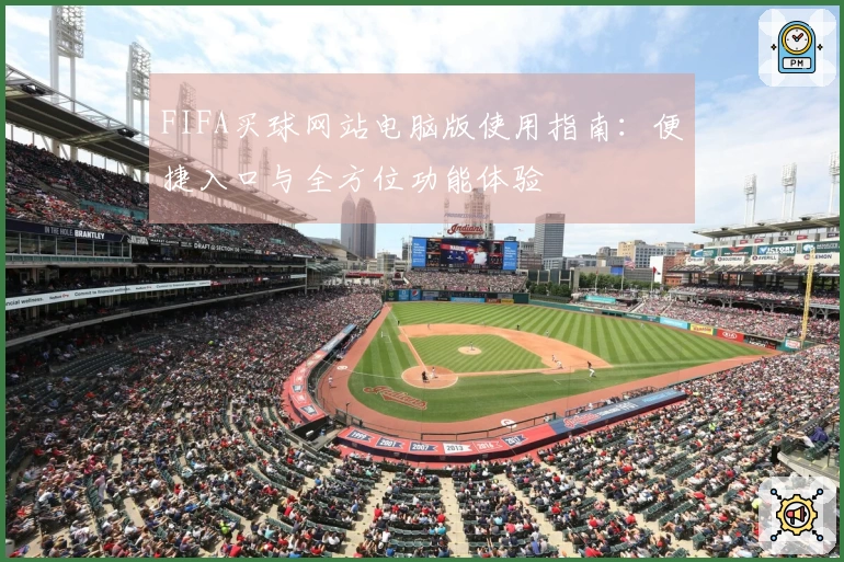 FIFA买球网站电脑版使用指南：便捷入口与全方位功能体验
