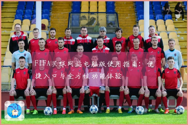 FIFA买球网站电脑版使用指南：便捷入口与全方位功能体验