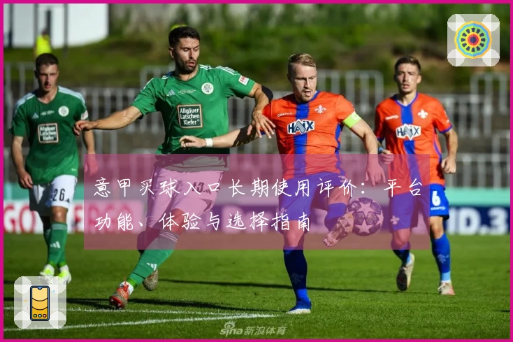 意甲买球入口长期使用评价：平台功能、体验与选择指南