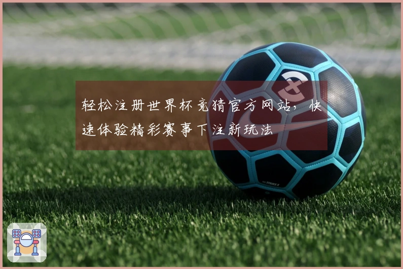 轻松注册世界杯竞猜官方网站，快速体验精彩赛事下注新玩法